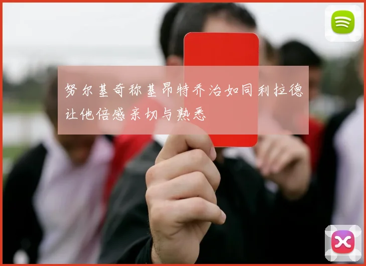 努尔基奇称基昂特乔治如同利拉德让他倍感亲切与熟悉