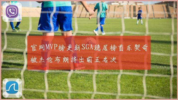 官网MVP榜更新SGA稳居榜首东契奇被杰伦布朗挤出前五名次