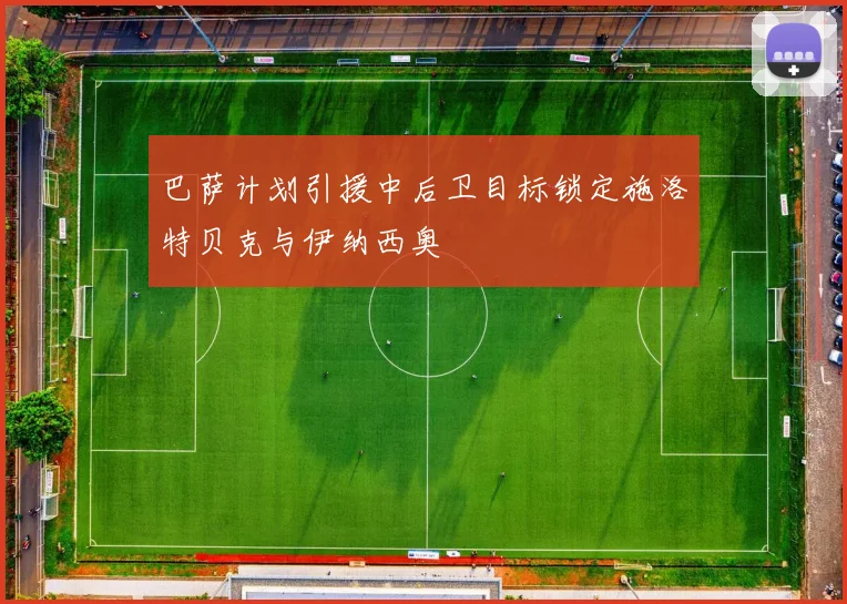 巴萨计划引援中后卫目标锁定施洛特贝克与伊纳西奥