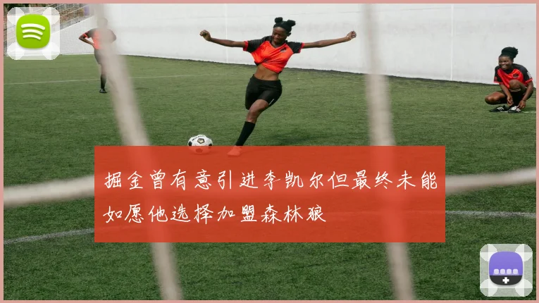 掘金曾有意引进李凯尔但最终未能如愿他选择加盟森林狼