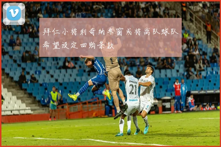 拜仁小将利奇纳冬窗或将离队球队希望设定回购条款