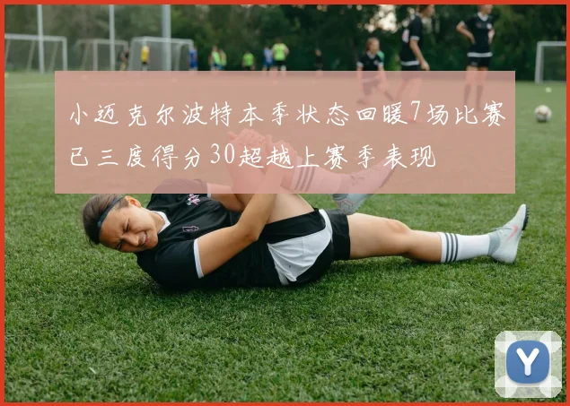 小迈克尔波特本季状态回暖7场比赛已三度得分30超越上赛季表现