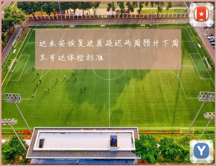 达米安恢复进度延迟两周预计下周末可达体检标准