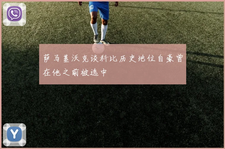 萨马基沃克谈科比历史地位自豪曾在他之前被选中