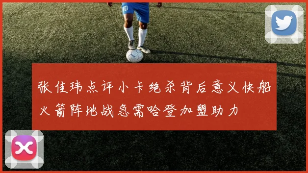 张佳玮点评小卡绝杀背后意义快船火箭阵地战急需哈登加盟助力