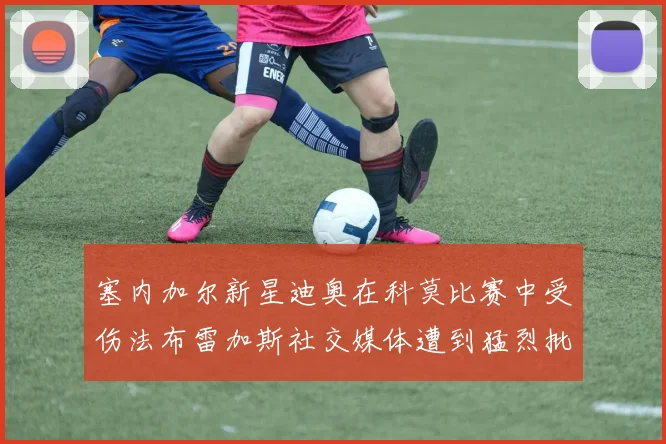 塞内加尔新星迪奥在科莫比赛中受伤法布雷加斯社交媒体遭到猛烈批评