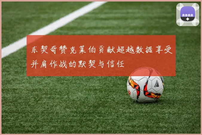 东契奇赞克莱伯贡献超越数据享受并肩作战的默契与信任