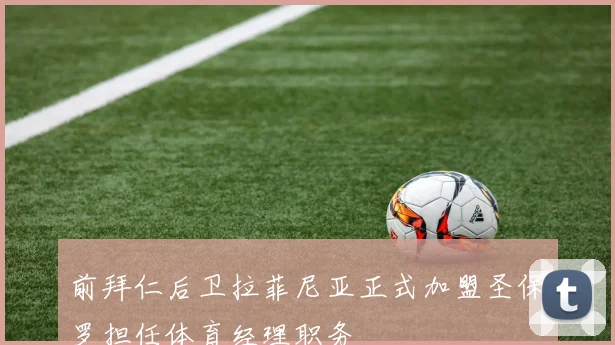 前拜仁后卫拉菲尼亚正式加盟圣保罗担任体育经理职务