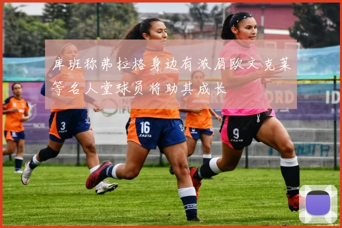 库班称弗拉格身边有浓眉欧文克莱等名人堂球员将助其成长
