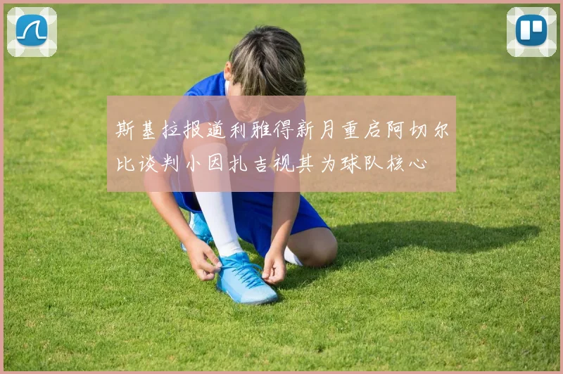 斯基拉报道利雅得新月重启阿切尔比谈判小因扎吉视其为球队核心