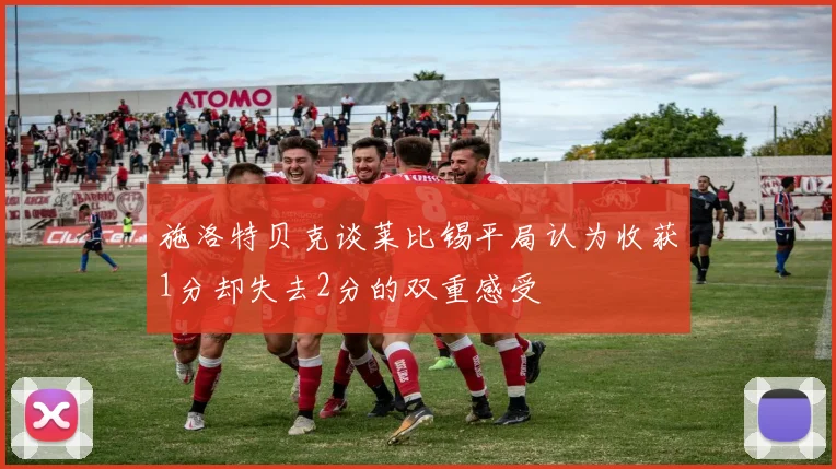 施洛特贝克谈莱比锡平局认为收获1分却失去2分的双重感受