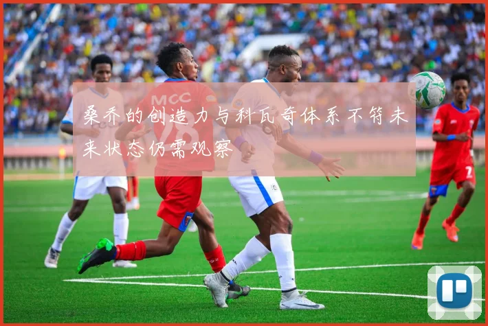 桑乔的创造力与科瓦奇体系不符未来状态仍需观察