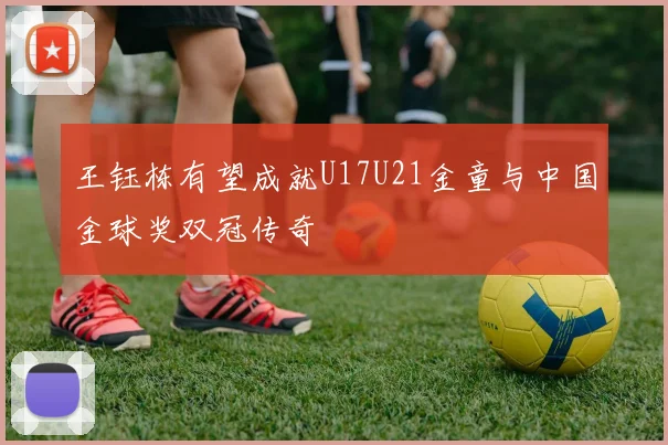 王钰栋有望成就U17U21金童与中国金球奖双冠传奇