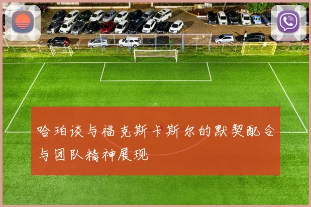 哈珀谈与福克斯卡斯尔的默契配合与团队精神展现