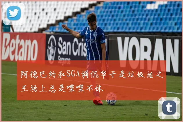阿德巴约和SGA调侃华子是垃圾话之王场上总是喋喋不休