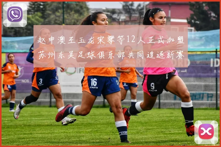 赵申澳王玉龙宋攀等12人正式加盟苏州东吴足球俱乐部共同追逐新赛季目标