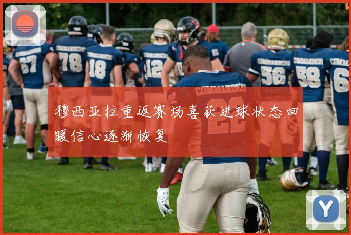 穆西亚拉重返赛场喜获进球状态回暖信心逐渐恢复