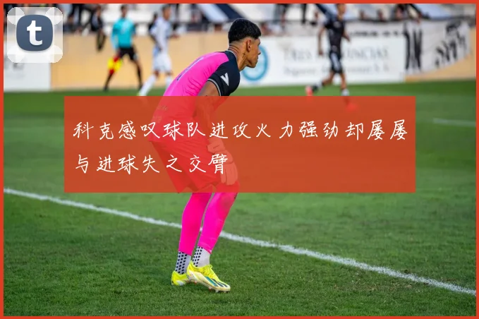 科克感叹球队进攻火力强劲却屡屡与进球失之交臂