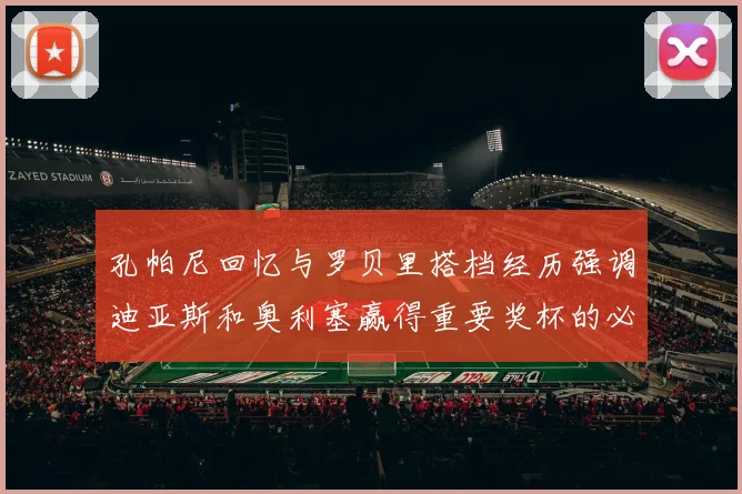 孔帕尼回忆与罗贝里搭档经历强调迪亚斯和奥利塞赢得重要奖杯的必要性